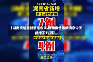 【湖南疫情最新消息今天,湖南疫情最新消息今天新增了15例】