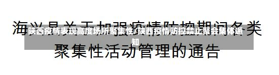 陕西疫情表现高度场所聚集性/陕西疫情防控禁止聚会集体通知