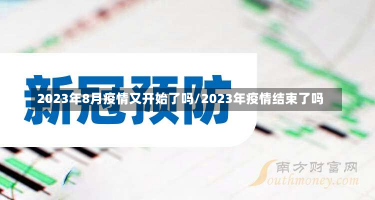 2023年8月疫情又开始了吗/2023年疫情结束了吗