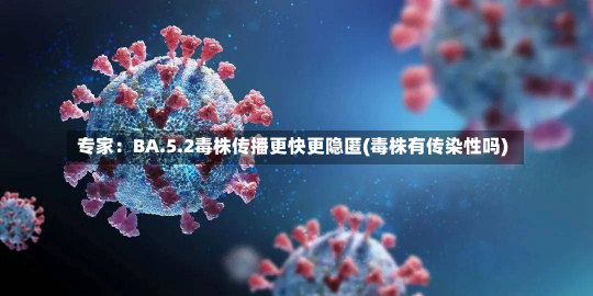 专家：BA.5.2毒株传播更快更隐匿(毒株有传染性吗)