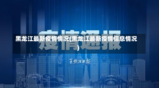 黑龙江最新疫情情况(黑龙江最新疫情信息情况)