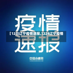 【12日辽宁疫情速报,1224辽宁疫情】