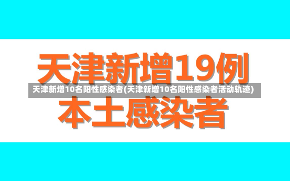 天津新增10名阳性感染者(天津新增10名阳性感染者活动轨迹)