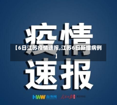 【6日江苏疫情速报,江苏6日新增病例】