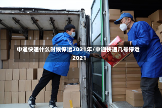 中通快递什么时候停运2021年/中通快递几号停运2021