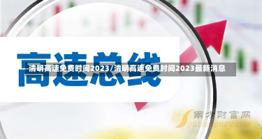 清明高速免费时间2023/清明高速免费时间2023最新消息