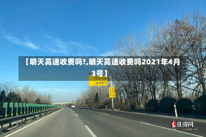 【明天高速收费吗?,明天高速收费吗2021年4月3号】