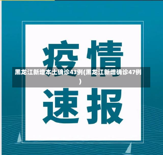 黑龙江新增本土确诊43例(黑龙江新增确诊47例)