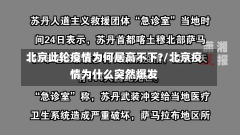 北京此轮疫情为何居高不下?/北京疫情为什么突然爆发