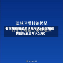 石家庄疫情最新消息今天(石家庄疫情最新消息今天公布)