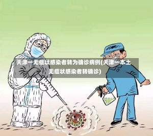 天津一无症状感染者转为确诊病例(天津一本土无症状感染者转确诊)