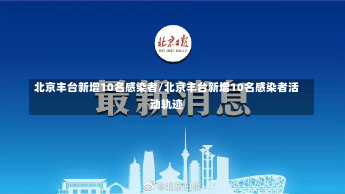 北京丰台新增10名感染者/北京丰台新增10名感染者活动轨迹