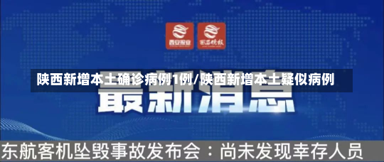 陕西新增本土确诊病例1例/陕西新增本土疑似病例