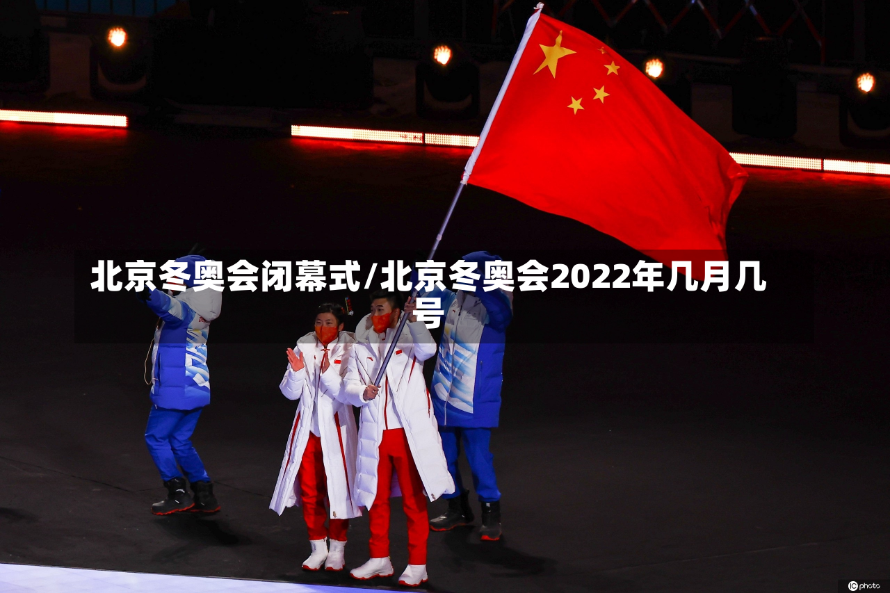 北京冬奥会闭幕式/北京冬奥会2022年几月几号