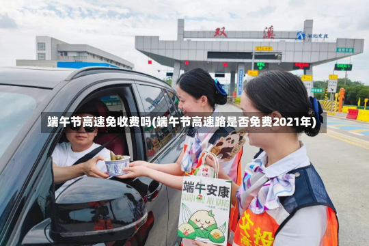 端午节高速免收费吗(端午节高速路是否免费2021年)