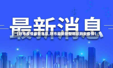 【呼市疫情最新消息,呼市最新新型冠状肺炎疫情】