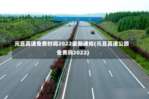 元旦高速免费时间2022最新通知(元旦高速公路免费吗2022)