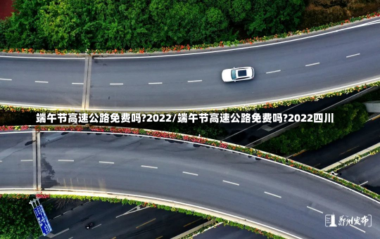 端午节高速公路免费吗?2022/端午节高速公路免费吗?2022四川