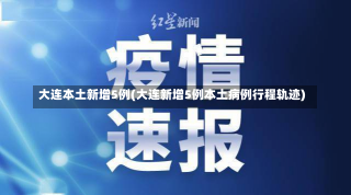 大连本土新增5例(大连新增5例本土病例行程轨迹)