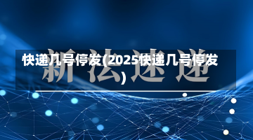 快递几号停发(2025快递几号停发)