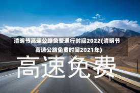 清明节高速公路免费通行时间2022(清明节高速公路免费时间2021年)