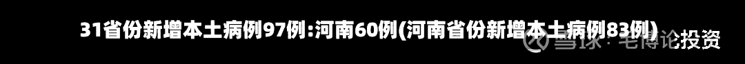 31省份新增本土病例97例:河南60例(河南省份新增本土病例83例)