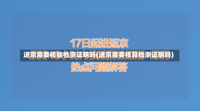 进京需要核酸检测证明吗(进京需要核算检测证明吗)