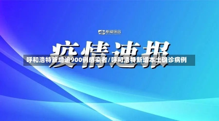 呼和浩特新增逾900例感染者/呼和浩特新增本土确诊病例