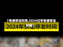 【快递停运时间,2024过年快递停运时间】