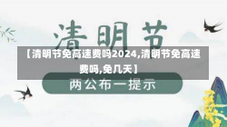 【清明节免高速费吗2024,清明节免高速费吗,免几天】