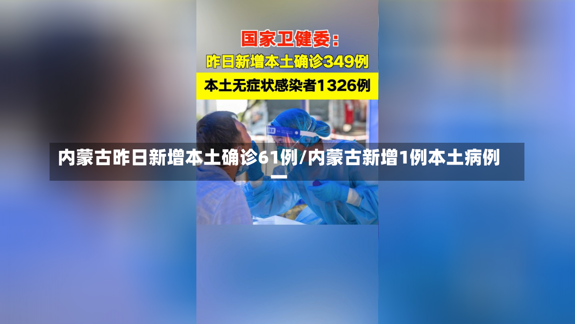 内蒙古昨日新增本土确诊61例/内蒙古新增1例本土病例一