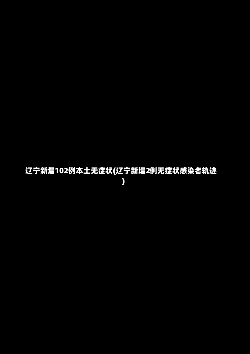 辽宁新增102例本土无症状(辽宁新增2例无症状感染者轨迹)