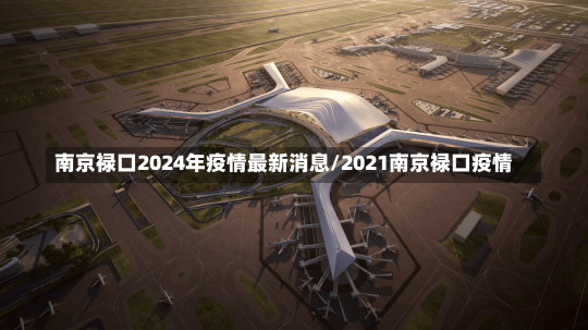 南京禄口2024年疫情最新消息/2021南京禄口疫情