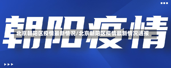 北京朝阳区疫情最新情况/北京朝阳区疫情最新情况通报