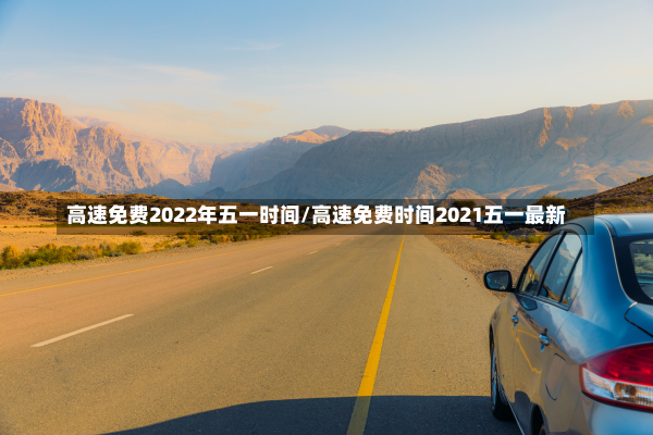 高速免费2022年五一时间/高速免费时间2021五一最新