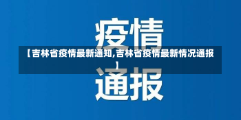 【吉林省疫情最新通知,吉林省疫情最新情况通报】