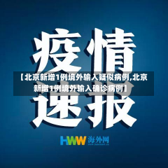 【北京新增1例境外输入疑似病例,北京新增1例境外输入确诊病例】