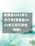 冬奥会2022年几月几号(冬奥会2022年几月几号吉祥物)