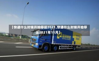 【快递什么时候开始停运2021,快递什么时候开始停运2021年11月】