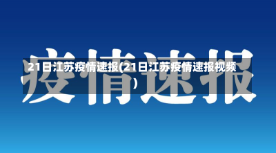 21日江苏疫情速报(21日江苏疫情速报视频)