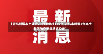 【青岛新增本土确诊29例无症状129例,青岛市新增3例本土新冠肺炎无症状感染者】