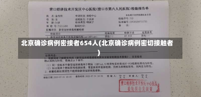 北京确诊病例密接者654人(北京确诊病例密切接触者)