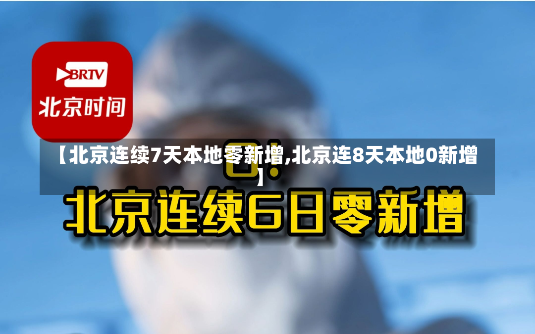 【北京连续7天本地零新增,北京连8天本地0新增】