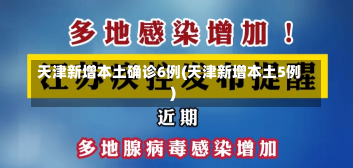 天津新增本土确诊6例(天津新增本土5例)