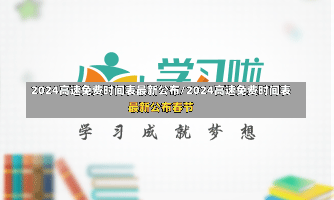 2024高速免费时间表最新公布/2024高速免费时间表最新公布春节