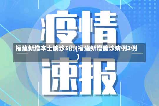 福建新增本土确诊5例(福建新增确诊病例2例)