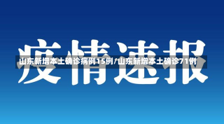 山东新增本土确诊病例15例/山东新增本土确诊71例