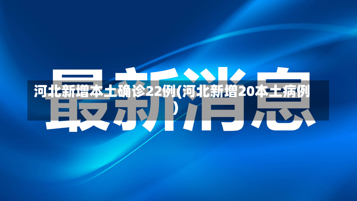 河北新增本土确诊22例(河北新增20本土病例)