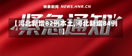 【河北新增82例本土,河北新增84例】