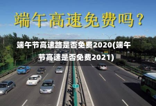 端午节高速路是否免费2020(端午节高速是否免费2021)